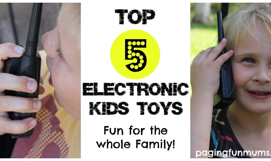 Our Top 5 Electronic Kids Toys – Fun for the whole Family